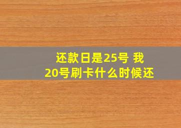 还款日是25号 我20号刷卡什么时候还